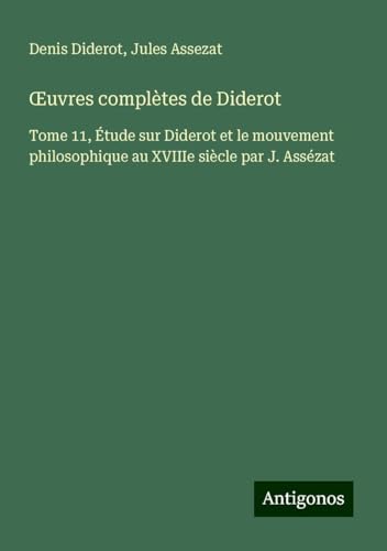 ¿uvres complètes de Diderot: Tome 11, Étude sur Diderot et le mouvement philosophique au XVIIIe siècle par J. Assézat ¿uvres complètes de Diderot: Tome 11, Étude sur Diderot et le mouvement philosophique au XVIIIe siècle par J. Assézat von Antigonos Verlag