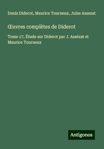 ¿uvres complètes de Diderot: Tome 17, Étude sur Diderot par J. Assézat et Maurice Tourneux ¿uvres complètes de Diderot: Tome 17, Étude sur Diderot par J. Assézat et Maurice Tourneux von Antigonos Verlag