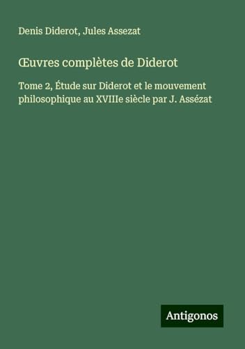 ¿uvres complètes de Diderot: Tome 2, Étude sur Diderot et le mouvement philosophique au XVIIIe siècle par J. Assézat ¿uvres complètes de Diderot: Tome 2, Étude sur Diderot et le mouvement philosophique au XVIIIe siècle par J. Assézat von Antigonos Verlag