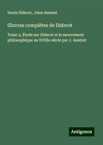 ¿uvres complètes de Diderot: Tome 2, Étude sur Diderot et le mouvement philosophique au XVIIIe siècle par J. Assézat ¿uvres complètes de Diderot: Tome 2, Étude sur Diderot et le mouvement philosophique au XVIIIe siècle par J. Assézat von Antigonos Verlag