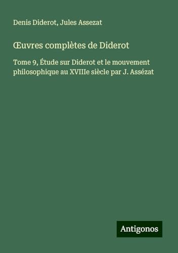 ¿uvres complètes de Diderot: Tome 9, Étude sur Diderot et le mouvement philosophique au XVIIIe siècle par J. Assézat ¿uvres complètes de Diderot: Tome 9, Étude sur Diderot et le mouvement philosophique au XVIIIe siècle par J. Assézat von Antigonos Verlag