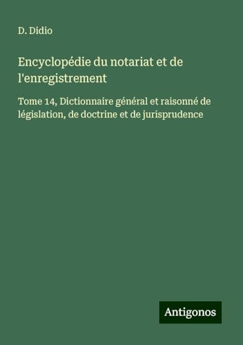 Encyclopédie du notariat et de l'enregistrement: Tome 14, Dictionnaire général et raisonné de législation, de doctrine et de jurisprudence von Antigonos Verlag