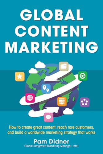 Global Content Marketing: How to Create Great Content, Reach More Customers, and Build a Worldwide Marketing Strategy that Works