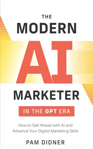 The Modern AI Marketer in the GPT Era: How to Get Ahead with AI and Advance Your Digital Marketing Skills von Tilt Publishing