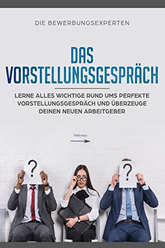 Das Vorstellungsgespräch: Lerne alles wichtige rund ums perfekte Vorstellungsgespräch und überzeuge deinen neuen Arbeitgeber von Independently Published