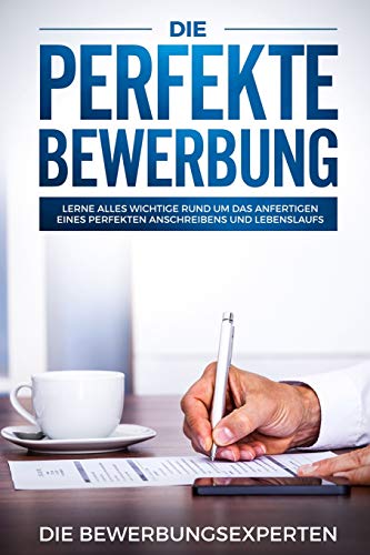 Die perfekte Bewerbung: Lerne alles wichtige rund um das anfertigen eines perfekten Anschreibens und Lebenslaufs von Independently Published