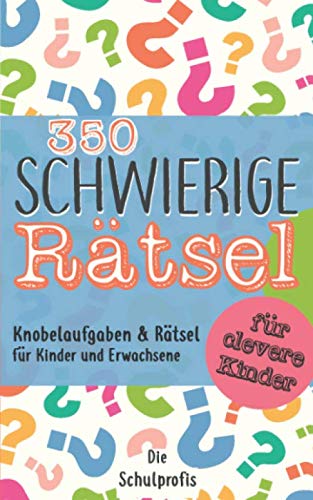 350 schwierige Rätsel für clevere Kinder: Knobelaufgaben und Rätsel für Kinder und Erwachsene