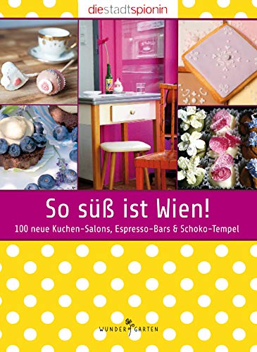So süß ist Wien!: 100 neue Kuchen-Salons, Espresso-Bars & Schoko-Tempel