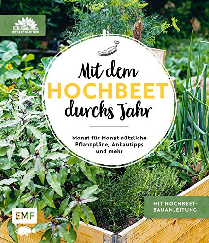 Mit dem Hochbeet durchs Jahr: Monat für Monat nützliche Pflanzpläne, Anbautipps und mehr: Mit Hochbeet-Bauanleitung