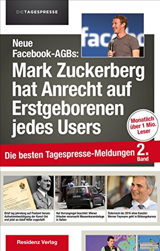 Neue Facebook-AGBs: Mark Zuckerberg hat Anrecht auf Erstgeborenen jedes Users: Die besten Tagespresse-Meldungen, Band 2 von Residenz Verlag