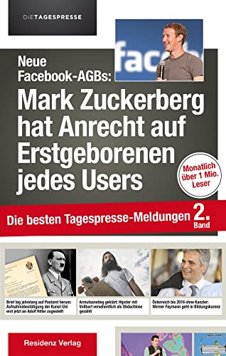 Neue Facebook-AGBs: Mark Zuckerberg hat Anrecht auf Erstgeborenen jedes Users: Die besten Tagespresse-Meldungen, Band 2 Neue Facebook-AGBs: Mark Zuckerberg hat Anrecht auf Erstgeborenen jedes Users: Die besten Tagespresse-Meldungen, Band 2 von RESIDENZ