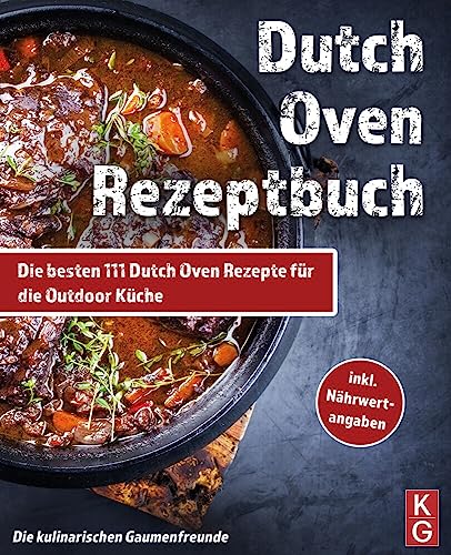 DUTCH OVEN REZEPTBUCH: Die besten 111 Dutch Oven Rezepte für die Outdoor Küche. Genussvoll kochen, schmoren & grillen mit dem Black Pot! Camping und zuhause. inkl Nährwertangaben. Dutch Oven Kochbuch