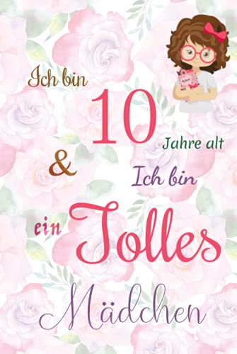 Ich bin 10 Jarhe alt und Ich bin ein Tolles Mädchen: Floral ausgekleidetes Tagebuch für Mädchen. Geburtstagsgeschenk für ein 10-jähriges Mädchen zum ... mit positiv inspirierendem Sprichwort-Cover Ich bin 10 Jarhe alt und Ich bin ein Tolles Mädchen: Floral ausgekleidetes Tagebuch für Mädchen. Geburtstagsgeschenk für ein 10-jähriges Mädchen zum ... mit positiv inspirierendem Sprichwort-Cover