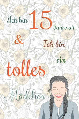 Ich bin 15 Jahre alt und Ich bin ein tolles Mädchen: Tagebuch für Mädchen. Geburtstagsgeschenk für 15-jährige Mädchen zum Schreiben und Zeichnen mit einem inspirierenden positiven Spruch Ich bin 15 Jahre alt und Ich bin ein tolles Mädchen: Tagebuch für Mädchen. Geburtstagsgeschenk für 15-jährige Mädchen zum Schreiben und Zeichnen mit einem inspirierenden positiven Spruch