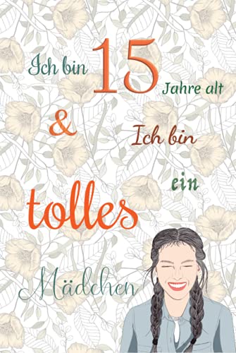 Ich bin 15 Jahre alt und Ich bin ein tolles Mädchen: Tagebuch für Mädchen. Geburtstagsgeschenk für 15-jährige Mädchen zum Schreiben und Zeichnen mit einem inspirierenden positiven Spruch Ich bin 15 Jahre alt und Ich bin ein tolles Mädchen: Tagebuch für Mädchen. Geburtstagsgeschenk für 15-jährige Mädchen zum Schreiben und Zeichnen mit einem inspirierenden positiven Spruch