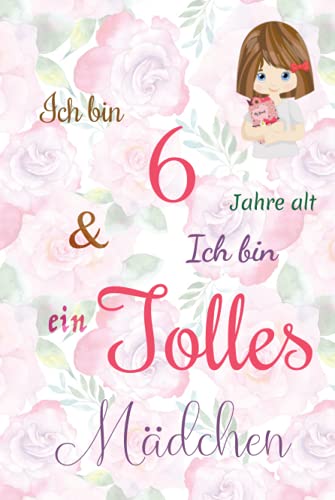 Ich bin 6 Jarhe alt und Ich bin ein Tolles Mädchen: Floral ausgekleidetes Tagebuch für Mädchen. Geburtstagsgeschenk für ein 6-jähriges Mädchen zum ... mit positiv inspirierendem Sprichwort-Cover Ich bin 6 Jarhe alt und Ich bin ein Tolles Mädchen: Floral ausgekleidetes Tagebuch für Mädchen. Geburtstagsgeschenk für ein 6-jähriges Mädchen zum ... mit positiv inspirierendem Sprichwort-Cover