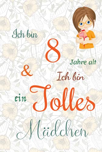 Ich bin 8 Jarhe alt und Ich bin ein Tolles Mädchen: Floral ausgekleidetes Tagebuch für Mädchen. Geburtstagsgeschenk für ein 8-jähriges Mädchen zum ... mit positiv inspirierendem Sprichwort-Cover Ich bin 8 Jarhe alt und Ich bin ein Tolles Mädchen: Floral ausgekleidetes Tagebuch für Mädchen. Geburtstagsgeschenk für ein 8-jähriges Mädchen zum ... mit positiv inspirierendem Sprichwort-Cover