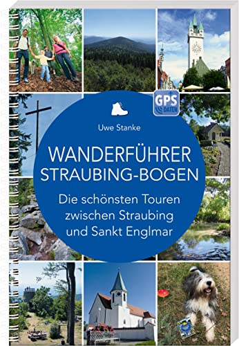 Wanderführer Straubing-Bogen: Die schönsten Touren zwischen Straubing und Sankt Englmar von SüdOst-Verlag / Battenberg Gietl Verlag