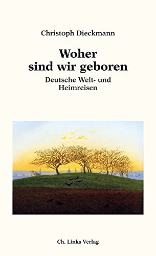 Woher sind wir geboren: Deutsche Welt- und Heimreisen von Ch. Links Verlag