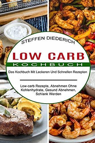 Low Carb Kochbuch: Das Kochbuch Mit Leckeren Und Schnellen Rezepten (Low-carb Rezepte, Abnehmen Ohne Kohlenhydrate, Gesund Abnehmen, Schlank Werden)