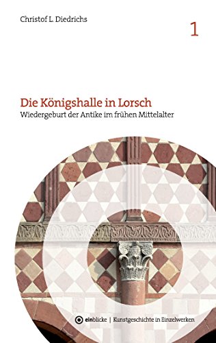 Die Königshalle in Lorsch: Wiedergeburt der Antike im frühen Mittelalter (einblicke - Kunstgeschichte in Einzelwerken) von Books on Demand