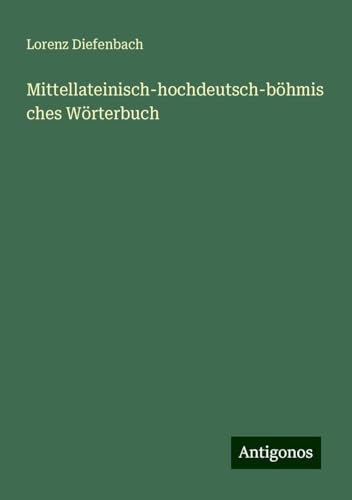 Mittellateinisch-hochdeutsch-böhmisches Wörterbuch von Antigonos Verlag