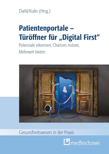 Patientenportale – Türöffner für „Digital First“: Potenziale erkennen, Chancen nutzen, Mehrwert bieten (Gesundheitswesen in der Praxis)
