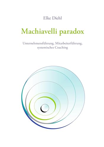 Machiavelli paradox: Unternehmensführung, Mitarbeiterführung, systemisches Coaching Machiavelli paradox: Unternehmensführung, Mitarbeiterführung, systemisches Coaching von Books on Demand GmbH