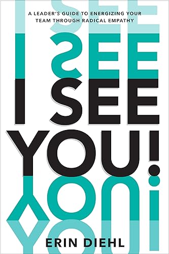 I See You!: A Leader's Guide to Energizing Your Team Through Radical Empathy