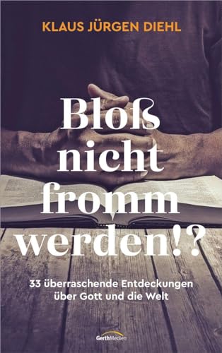 Bloß nicht fromm werden!?: 33 überraschende Entdeckungen über Gott und die Welt von Gerth Medien GmbH