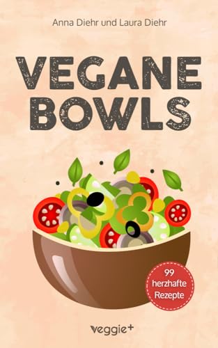 Vegane Bowls – 99 herzhafte Rezepte: Das große vegane Kochbuch mit den besten Bowl-Rezepten für herzhafte Gerichte und eine gesunde Ernährung von veggie +