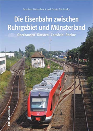 Die Eisenbahn zwischen Ruhrgebiet und Münsterland, 160 beeindruckende Bilder zeigen die Strecke zwischen Oberhausen und Rheine: Oberhausen-Dorsten-Coesfeld-Rheine (Sutton - Auf Schienen unterwegs)