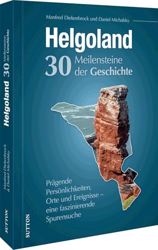 Helgoland. 30 Meilensteine der Geschichte: Eine faszinierende Spurensuche: Die wichtigsten Ereignisse und Persönlichkeiten der Geschichte Helgolands in Bild und Text Helgoland. 30 Meilensteine der Geschichte: Eine faszinierende Spurensuche: Die wichtigsten Ereignisse und Persönlichkeiten der Geschichte Helgolands in Bild und Text