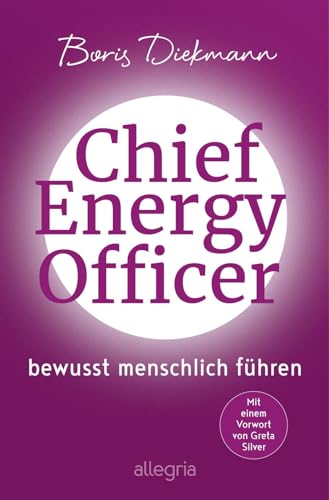 Chief Energy Officer: Bewusst menschlich führen | Die inspirierende Erzählung von der Kraft der menschlichen Energie von Allegria