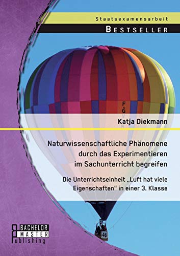 Naturwissenschaftliche Phänomene durch das Experimentieren im Sachunterricht begreifen: Die Unterrichtseinheit „Luft hat viele Eigenschaften“ in einer 3. Klasse