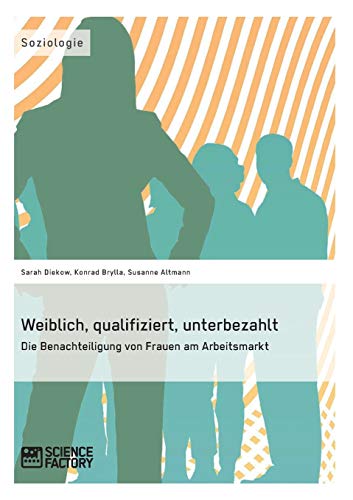 Weiblich, qualifiziert, unterbezahlt Die Benachteiligung von Frauen am Arbeitsmarkt von Science Factory