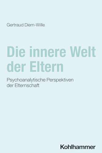 Die innere Welt der Eltern: Psychoanalytische Perspektiven der Elternschaft Die innere Welt der Eltern: Psychoanalytische Perspektiven der Elternschaft von Kohlhammer