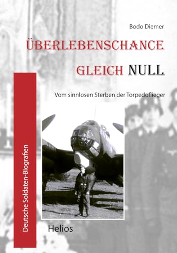 Überlebenschance gleich Null: Vom sinnlosen Sterben der Torpedoflieger (Deutsche Soldaten-Biografien) von EK-2 Publishing