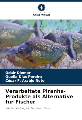 Verarbeitete Piranha-Produkte als Alternative für Fischer: Wertschöpfung für Pantanal-Fisch von Verlag Unser Wissen