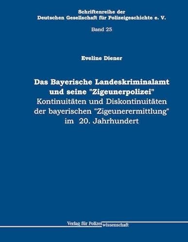 Bayerische Landeskriminalamt und seine "Zigeunerpolizei": Kontinuitäten und Diskontinuitäten der bayerischen "Zigeunerermittlung" im 20. Jahrhundert von Verlag für Polizeiwissenschaft