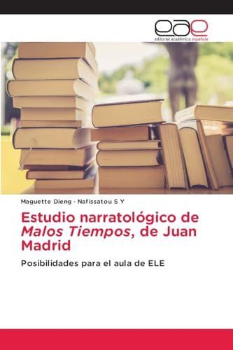 Estudio narratológico de Malos Tiempos, de Juan Madrid: Posibilidades para el aula de ELE von Editorial Académica Española