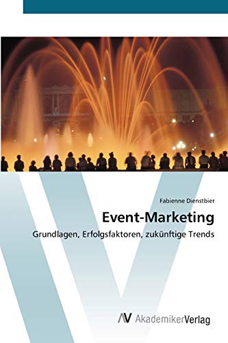 Event-Marketing: Grundlagen, Erfolgsfaktoren, zukünftige Trends