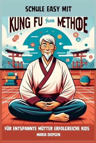Schule easy mit Kungfu: Yuen Methode für entspannte Mütter erfolgreiche Kids