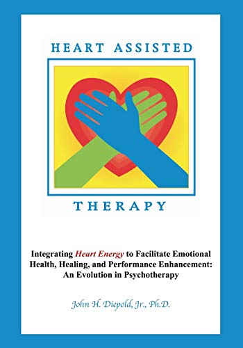 Heart Assisted Therapy: Integrating Heart Energy to Facilitate Emotional Health, Healing, and Performance Enhancement: An Evolution in Psychotherapy