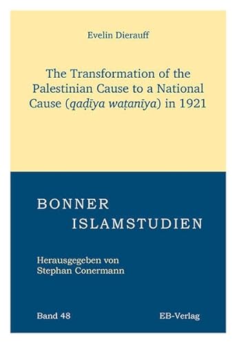 The Transformation of the Palestinian Cause to a National Cause (qaḍīya waṭanīya) in 1921 (Bonner Islamstudien) von EB-Verlag
