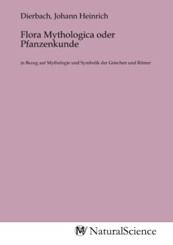 Flora Mythologica oder Pfanzenkunde: in Bezug auf Mythologie und Symbolik der Griechen und Römer Flora Mythologica oder Pfanzenkunde: in Bezug auf Mythologie und Symbolik der Griechen und Römer