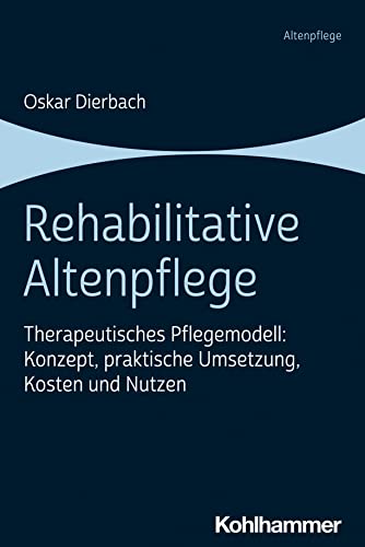 Rehabilitative Altenpflege: Therapeutisches Pflegemodell: Konzept, praktische Umsetzung, Kosten und Nutzen von W. Kohlhammer GmbH