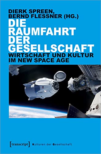 Die Raumfahrt der Gesellschaft: Wirtschaft und Kultur im New Space Age (Kulturen der Gesellschaft) von Transcript Verlag