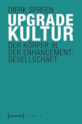 Upgradekultur: Der Körper in der Enhancement-Gesellschaft (X-Texte zu Kultur und Gesellschaft) von transcript Verlag