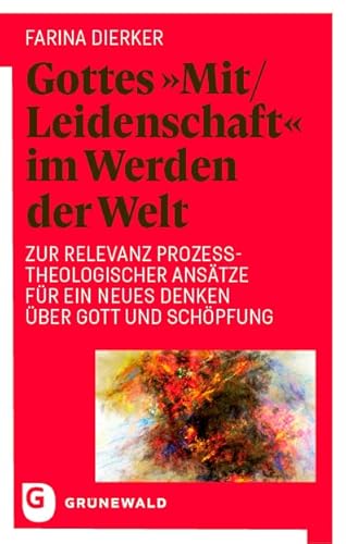 Gottes "Mit/Leidenschaft" im Werden der Welt: Zur Relevanz prozesstheologischer Ansätze für ein neues Denken über Gott und Schöpfung Gottes "Mit/Leidenschaft" im Werden der Welt: Zur Relevanz prozesstheologischer Ansätze für ein neues Denken über Gott und Schöpfung von Matthias-Grünewald
